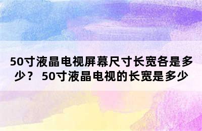 50寸液晶电视屏幕尺寸长宽各是多少？ 50寸液晶电视的长宽是多少